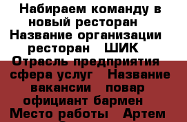Набираем команду в новый ресторан. › Название организации ­ ресторан “ ШИК“ › Отрасль предприятия ­ сфера услуг › Название вакансии ­ повар, официант-бармен. › Место работы ­ Артем, ул Западная 8 › Подчинение ­ директору - Приморский край Работа » Вакансии   